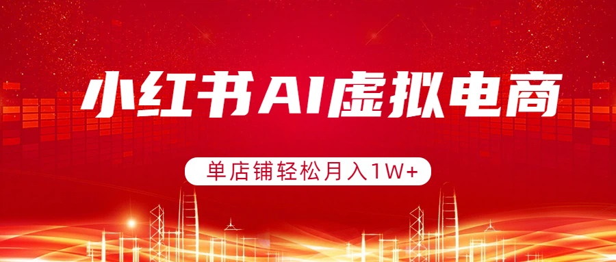 小红书AI虚拟电商,单店铺轻松月入1W+,可矩阵运营-知峰研习社