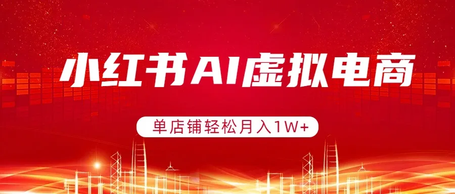 小红书AI虚拟电商，单店铺轻松月入1W+，可矩阵运营-知峰社