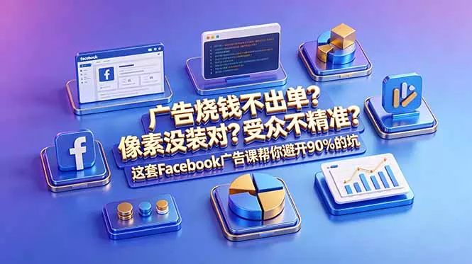 广告烧钱不出单?像素没装对?受众不精准?这套Facebook广告课帮你避开90%的坑-原创双语字幕-知峰社