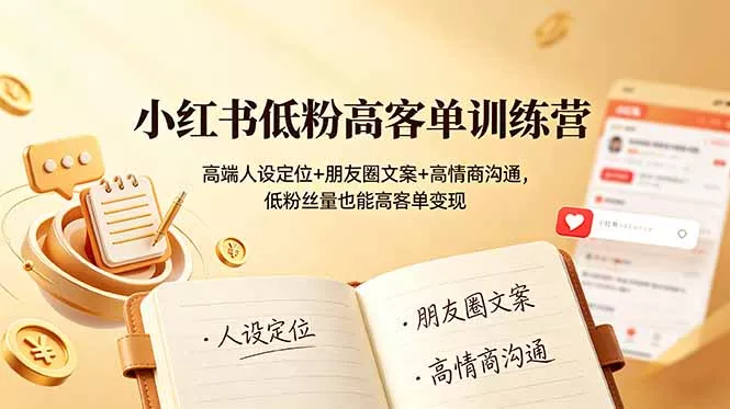 小红书低粉高客单训练营:高端人设定位+朋友圈文案+高情商沟通,低粉丝量也能高客单变现 小红书低粉高客单训练营:高端人设定位+朋友圈文案+高情商沟通,低粉丝量也能高客单变现