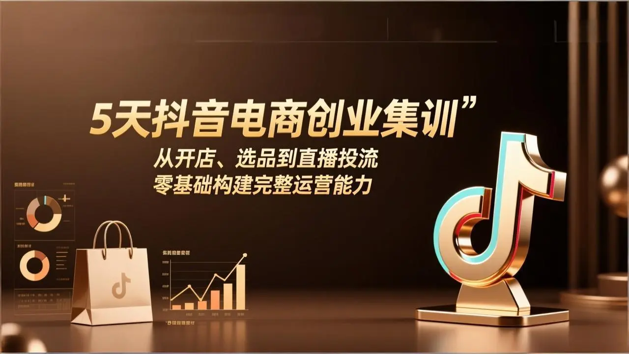 5天抖音电商创业集训：从开店、选品到直播投流，零基础构建完整运营能力-知峰研习社