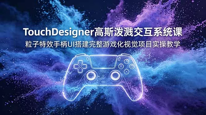 TouchDesigner高斯泼溅交互系统课,粒子特效手柄UI搭建完整游戏化视觉项目实操教学-知峰社