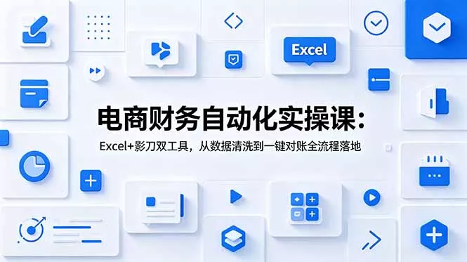 电商财务自动化实操课：Excel+影刀双工具，从数据清洗到一键对账全流程落地-知峰社