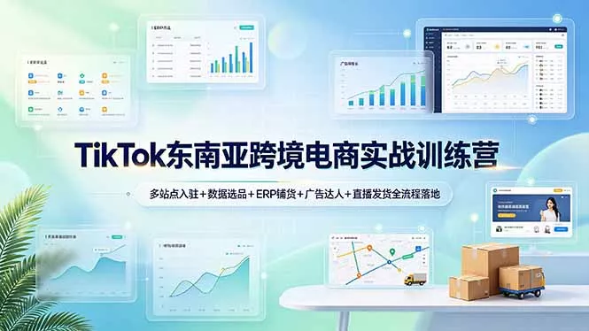 TikTok东南亚跨境电商实战训练营：多站点入驻+数据选品+ERP铺货+广告达人+直播发货全流程落地-知峰社