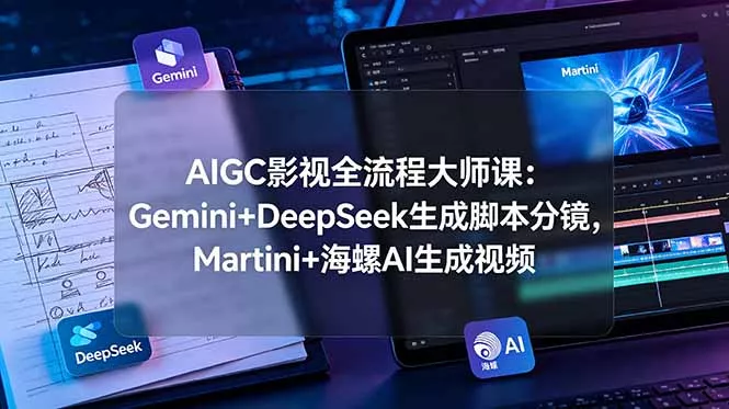 AIGC影视全流程大师课：Gemini+DeepSeek生成脚本分镜，Martini+海螺AI生成视频-知峰社