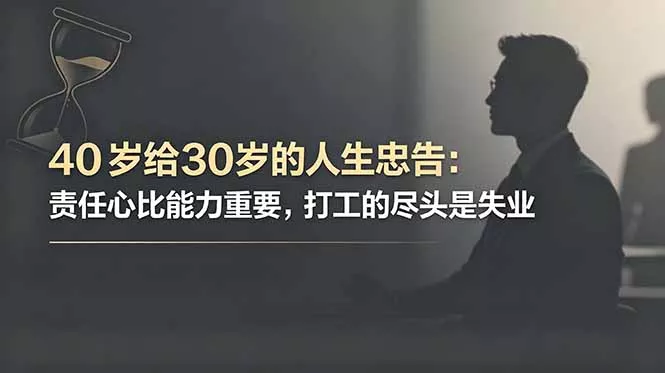 付费文章：40岁给30岁的人生忠告：责任心比能力重要，打工的尽头是失业-知峰社