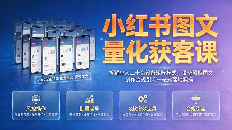 小红书图文量化获客课｜拆解单人二十台设备矩阵模式，设备风控图文创作合规引流一站式落地实操-知峰社