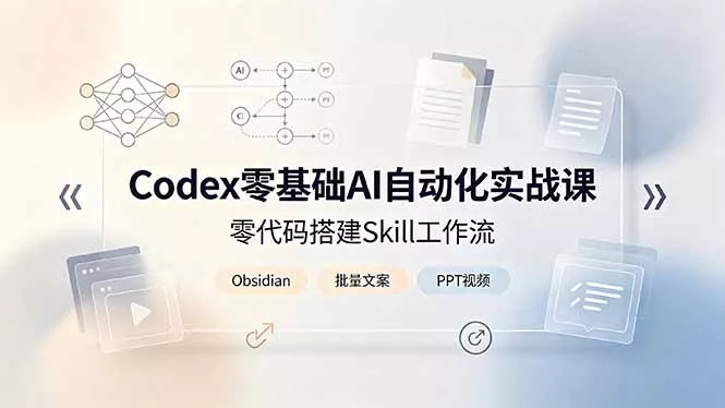 Codex零基础AI自动化实战课,零代码搭建Skill工作流,搭配Obsidian批量制作文案PPT视频-知峰社