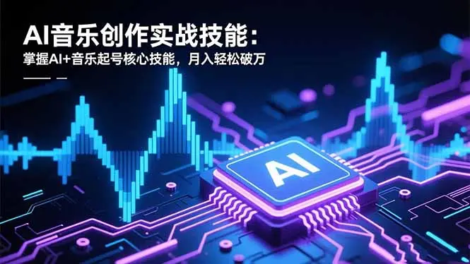 AI音乐创作实战技能:掌握AI+音乐起号核心技能,月入轻松破万-知峰研习社