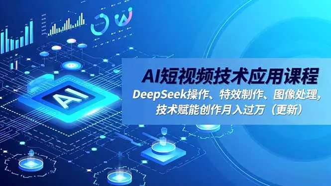 AI短视频技术应用课程,DeepSeek操作、特效制作、图像处理,技术赋能创作月入过万(更新-知峰研习社
