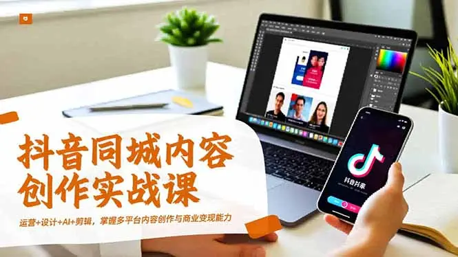 抖音同城内容创作实战课,运营+设计+AI+剪辑,掌握多平台内容创作与商业变现能力-知峰研习社