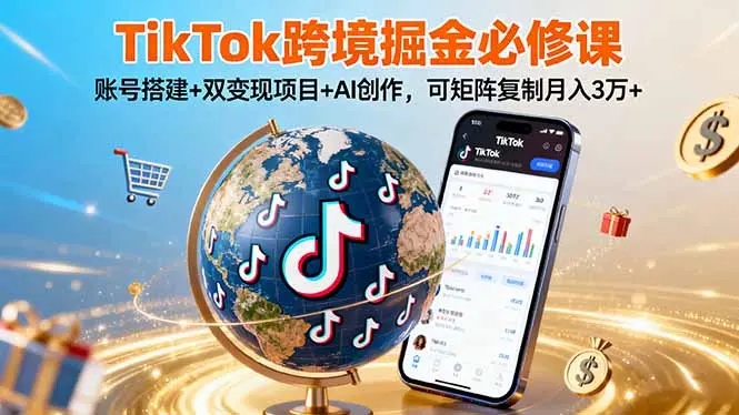 TikTo跨境掘金必修课,账号搭建+双变现项目+AI创作,可矩阵复制月入3万+-知峰研习社
