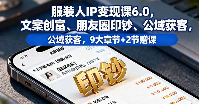 服装人IP变现课6.0,文案创富、朋友圈印钞、公域获客,9大章节+2节赠课-知峰社