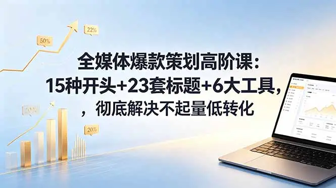 全媒体爆款策划高阶课：15种开头+23套标题+6大工具，彻底解决不起量低转化-知峰社