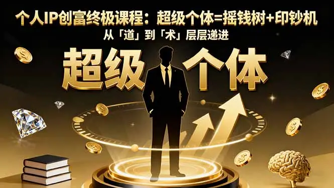 个人IP创富终极课程：超级个体=摇钱树+印钞机，从「道」到「术」层层递进-知峰研习社