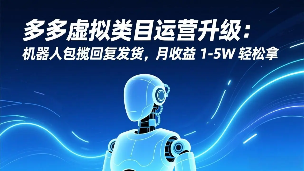 多多虚拟类目运营升级：机器人包揽回复发货，月收益 1-5W 轻松拿-知峰社