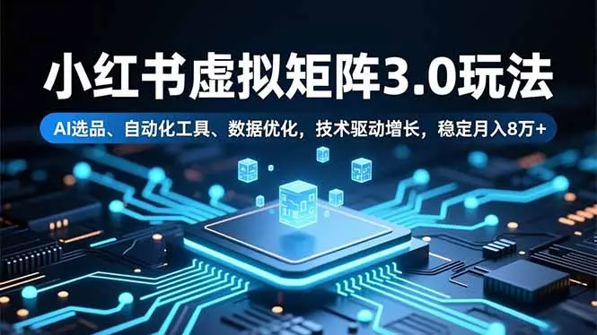 小红书虚拟矩阵3.0玩法,AI选品、自动化工具、数据优化,技术驱动增长,稳定月入8万+-知峰研习社