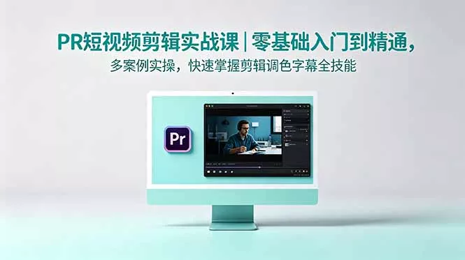 PR短视频剪辑实战课｜零基础入门到精通，多案例实操，快速掌握剪辑调色字幕全技能-知峰社