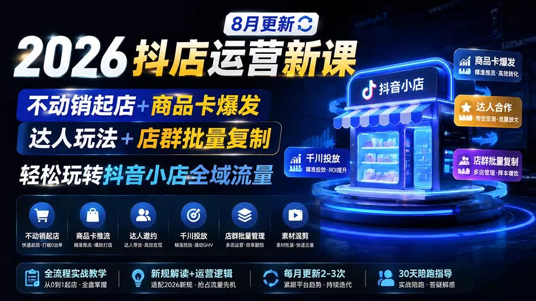 2026抖店运营新课｜8月更新｜不动销起店+商品卡爆发｜达人玩法+店群批量复制｜轻松玩转抖音小店全域流量-知峰社