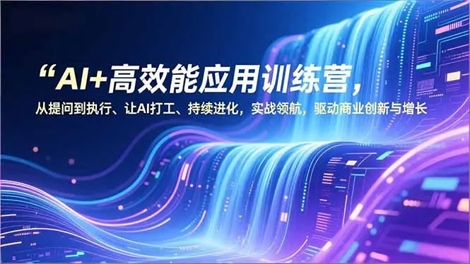 AI+高效能应用训练营,从提问到执行、让AI打工、持续进化,实战领航,驱动商业创新与增长-知峰研习社