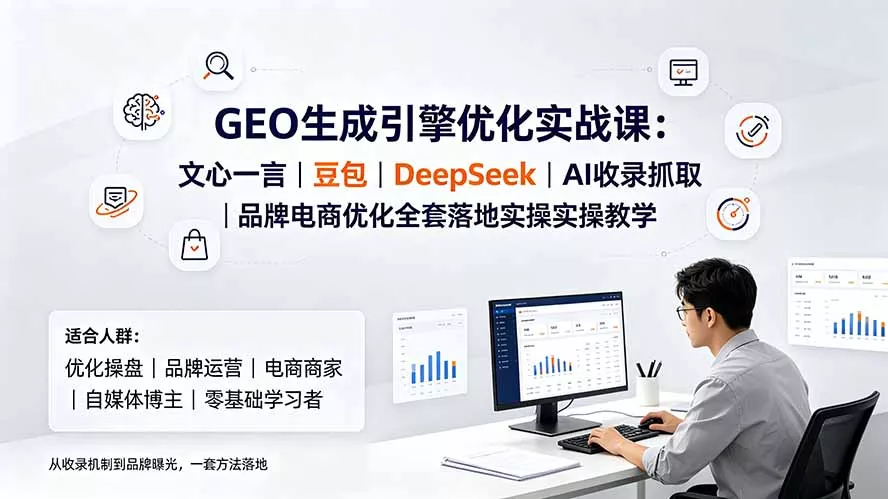 GEO生成引擎优化实战课：文心一言｜豆包｜DeepSeek｜AI收录抓取｜品牌电商优化全套落地实操教学-知峰社