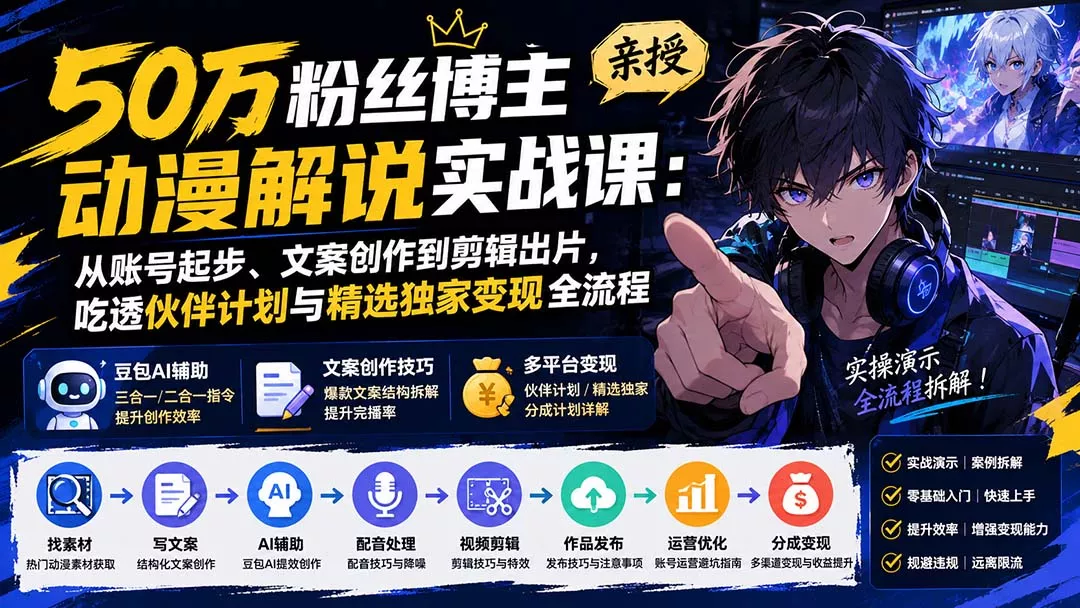 50万粉丝博主亲授动漫解说实战课：从账号起步、文案创作到剪辑出片，吃透伙伴计划与精选独家变现全流程-知峰社