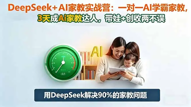 DeepSeek+AI家教实战营：1对1AI学霸家教,3天成Ai家教达人,带娃+创收两不误-知峰研习社
