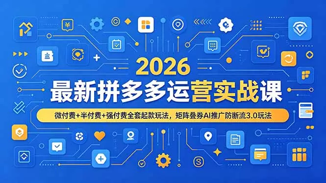 2026最新拼多多运营实战课,微付费+半付费+强付费全套起款玩法,矩阵叠券AI推广防断流3.0玩法-知峰社