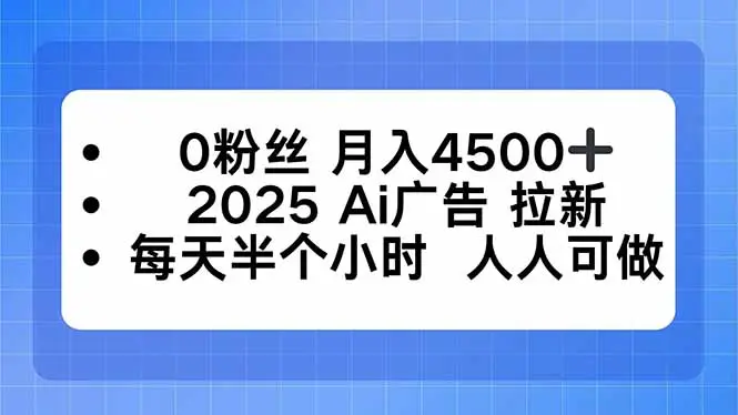 0粉丝 月入4500+，2025AI广告拉新，每天半个小时 人人可做-知峰社