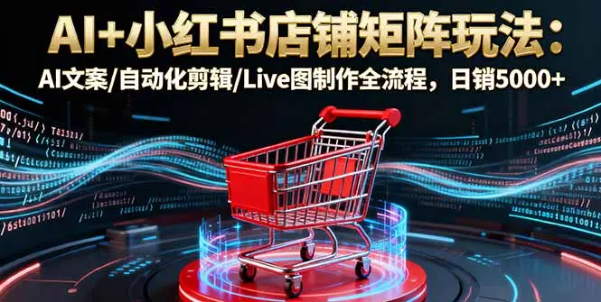 AI+小红书店铺矩阵玩法：AI文案/自动化剪辑/Live图制作全流程，日销5000+-知峰研习社