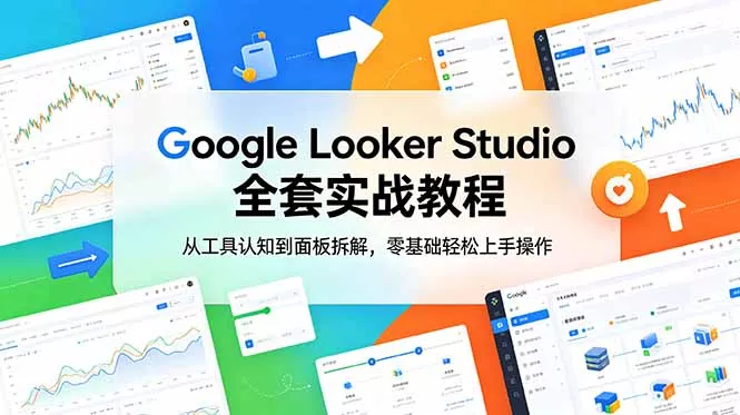 Google Looker Studio 全套实战教程，从工具认知到面板拆解，零基础轻松上手操作-知峰社