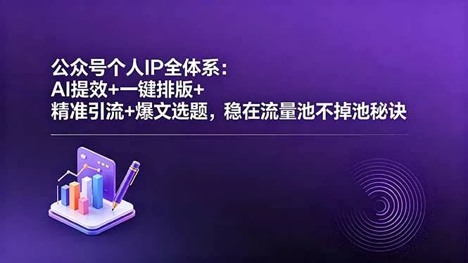 公众号个人IP全体系：AI提效+一键排版+精准引流+爆文选题，稳在流量池不掉池秘诀-知峰社