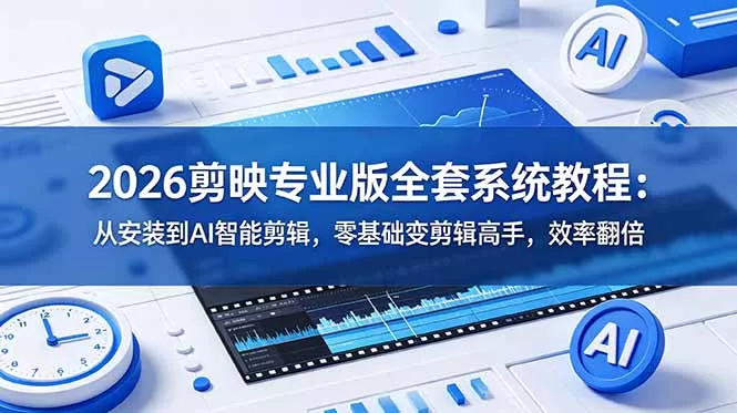 2026剪映专业版全套系统教程:从安装到AI智能剪辑,零基础变剪辑高手,效率翻倍-知峰社