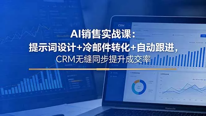 AI销售实战课:提示词设计+冷邮件转化+自动跟进,CRM无缝同步提升成交率-知峰社