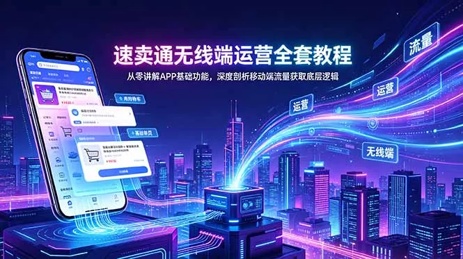 速卖通无线端运营全套教程，从零讲解APP基础功能，深度剖析移动端流量获取底层逻辑-知峰社