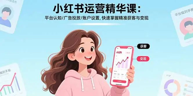 小红书运营精华课-更新:平台认知/广告投放/账户设置,快速掌握精准获客与变现-知峰社