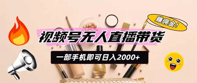 视频号无人直播带货，一部手机即可日入2000+，躺赚商家CPS佣金-知峰社