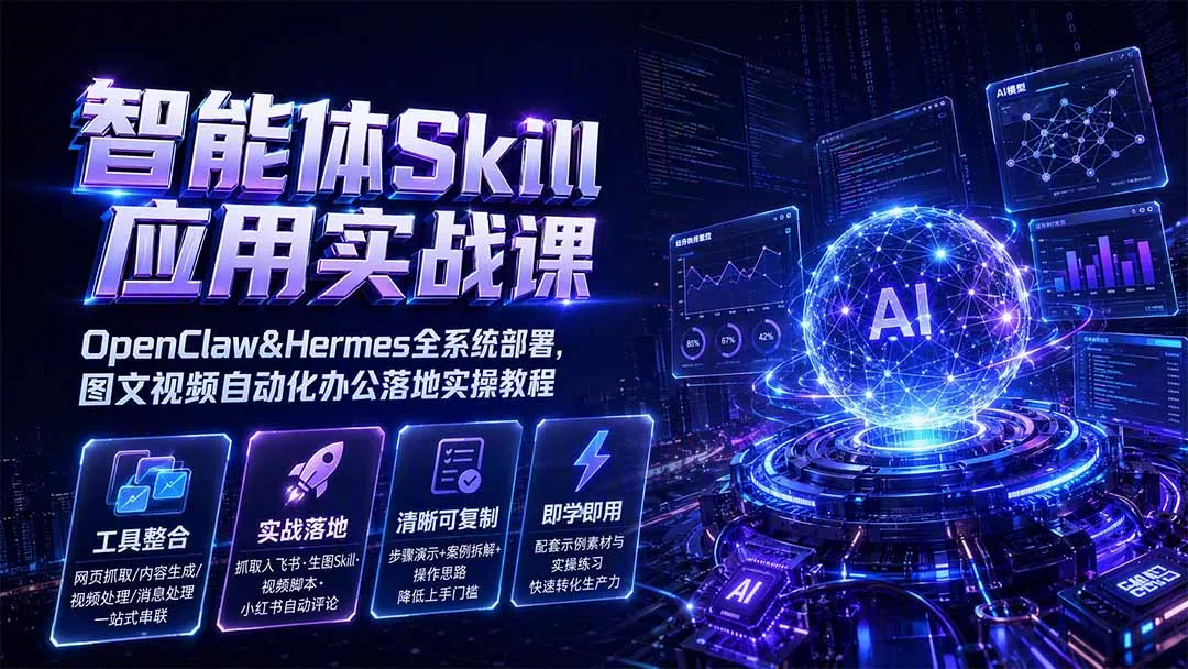 智能体Skill应用实战课：OpenClaw&Hermes全系统部署，图文视频自动化办公落地实操教程-知峰社