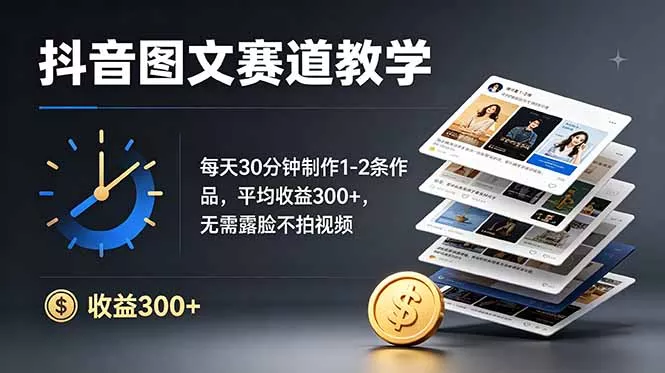 抖音图文赛道教学:每天30分钟制作1-2条作品,平均收益300+,无需露脸不拍视频-知峰社