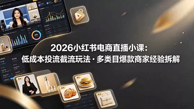 2026小红书电商直播小课,低成本投流截流玩法,多类目爆款商家经验完整拆解教学-知峰社