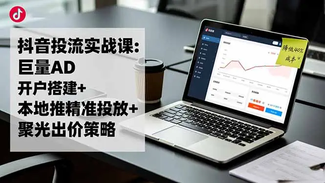 抖音投流实战课:巨量AD开户搭建+本地推精准投放+聚光出价策略,成本降低40%-知峰研习社