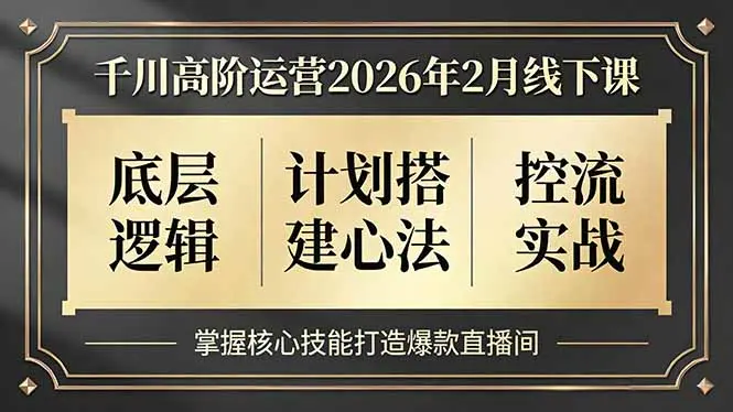 千川高阶运营2026年2月线下课，底层逻辑、计划搭建心法、控流实战，掌握核心技能打造爆款直播间-知峰研习社