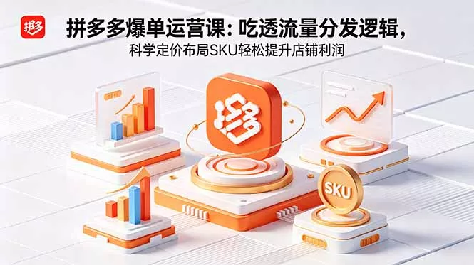 拼多多爆单运营实战课：吃透流量分发逻辑，科学定价布局SKU轻松提升店铺利润-知峰社