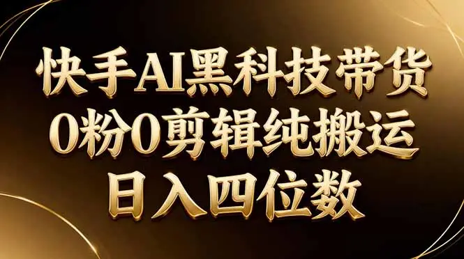 26年最新快手AI黑科技带货，0粉0剪辑，纯搬运，日入四位数-知峰社