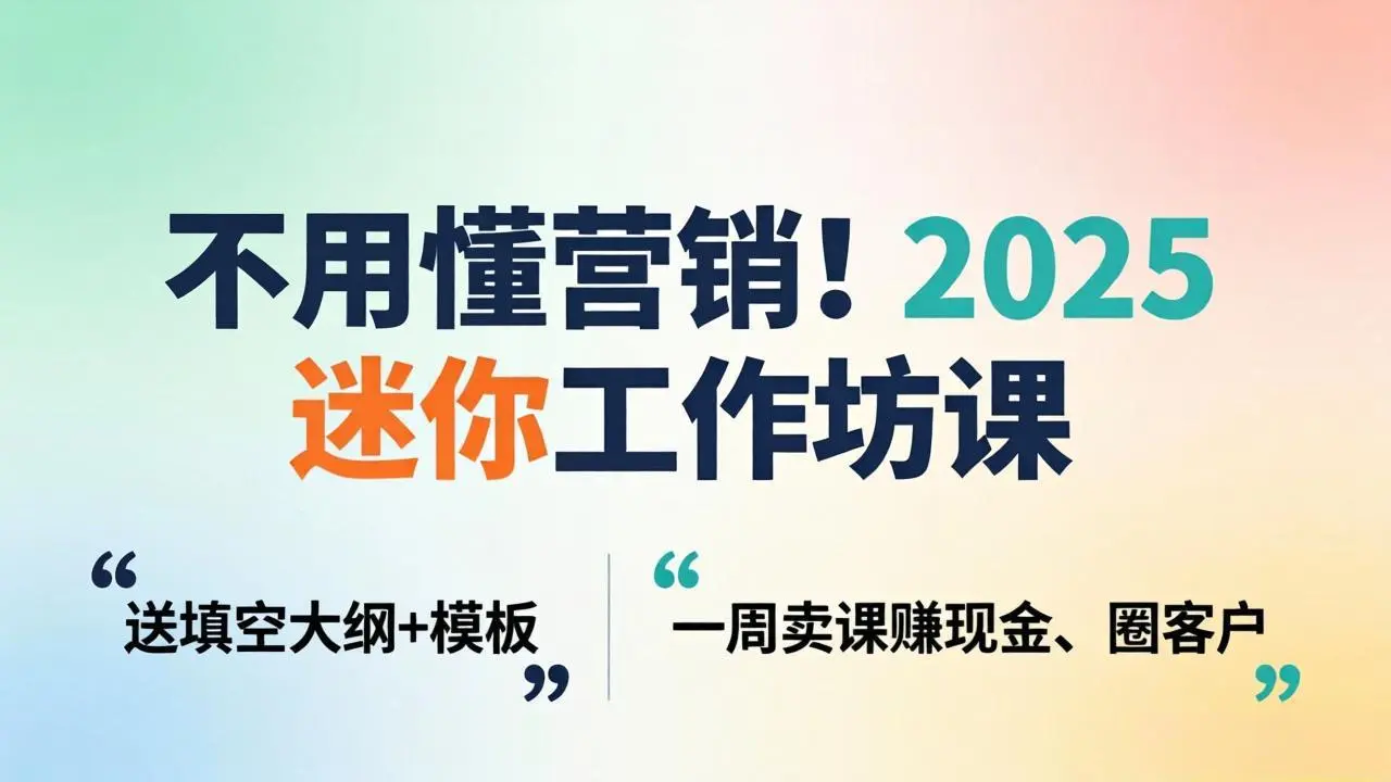 不用懂营销！2025 迷你工作坊课：送填空大纲 + 模板，一周卖课赚现金、圈客户-知峰社