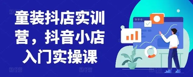 童装抖店实训营，抖音小店入门实操课-知峰社
