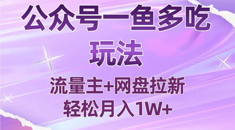 公众号最新玩法，一鱼多吃，流量主加网盘拉新，新手小白也能轻松月入1W-知峰云课