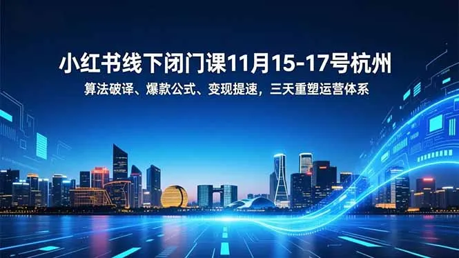 小红书线下闭门课11月15-17号杭州,算法破译、爆款公式、变现提速,三天重塑运营体系-知峰社