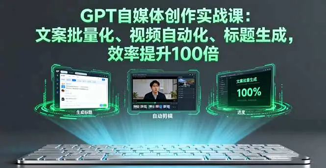 GPT自媒体创作实战课:文案批量化、视频自动化、标题生成,效率提升100倍-知峰社
