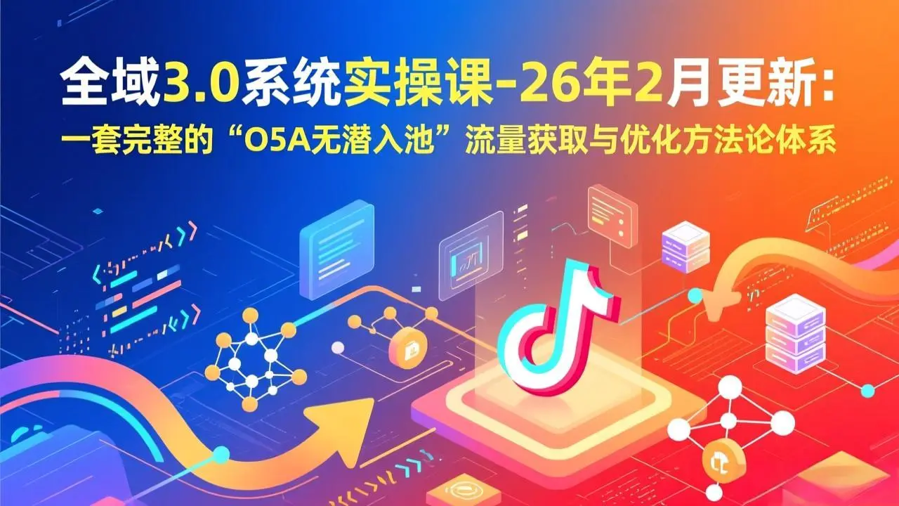 全域3.0系统实操课-26年2月更新：一套完整的“O5A无潜入池”流量获取与优化方法论体系-知峰社